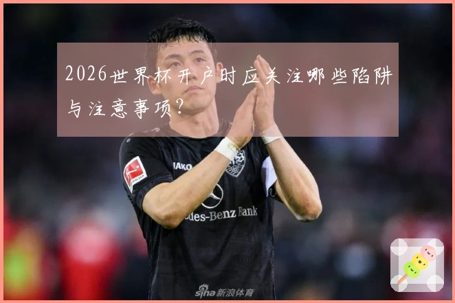 2026世界杯开户时应关注哪些陷阱与注意事项？