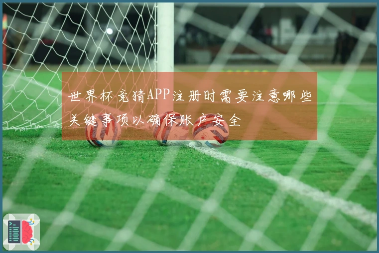 世界杯竞猜APP注册时需要注意哪些关键事项以确保账户安全