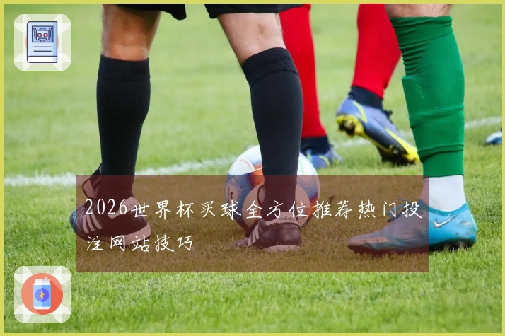 2026世界杯买球全方位推荐热门投注网站技巧