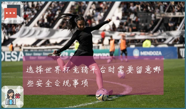 选择世界杯竞猜平台时需要留意哪些安全合规事项