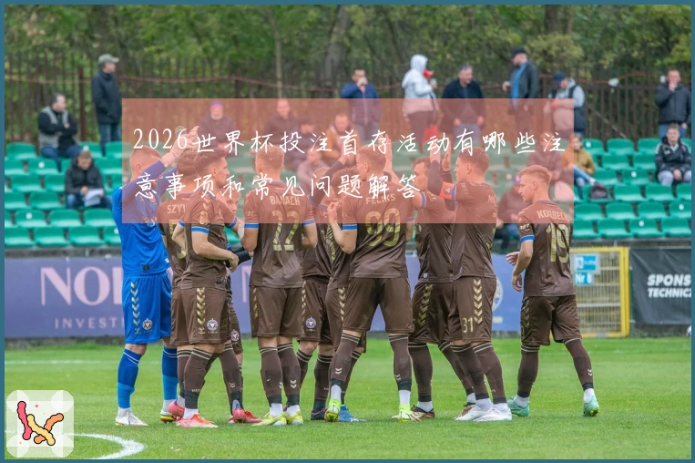 2026世界杯投注首存活动有哪些注意事项和常见问题解答