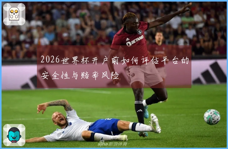 2026世界杯开户前如何评估平台的安全性与赔率风险