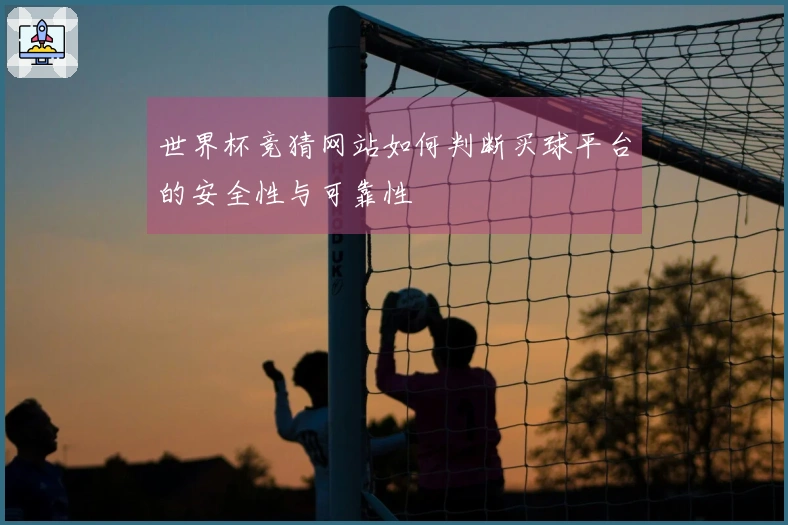 世界杯竞猜网站如何判断买球平台的安全性与可靠性
