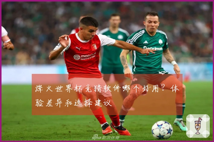 烽火世界杯竞猜软件哪个好用？体验差异和选择建议