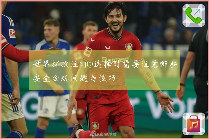 世界杯投注app选择时需要注意哪些安全合规问题与技巧