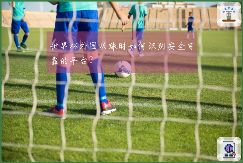 世界杯外围买球时如何识别安全可靠的平台？