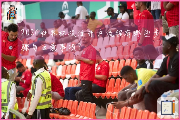 2026世界杯投注开户流程有哪些步骤与注意事项？