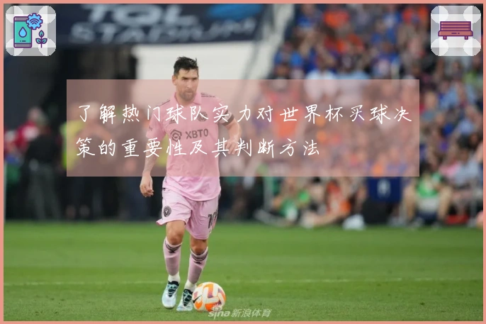 了解热门球队实力对世界杯买球决策的重要性及其判断方法