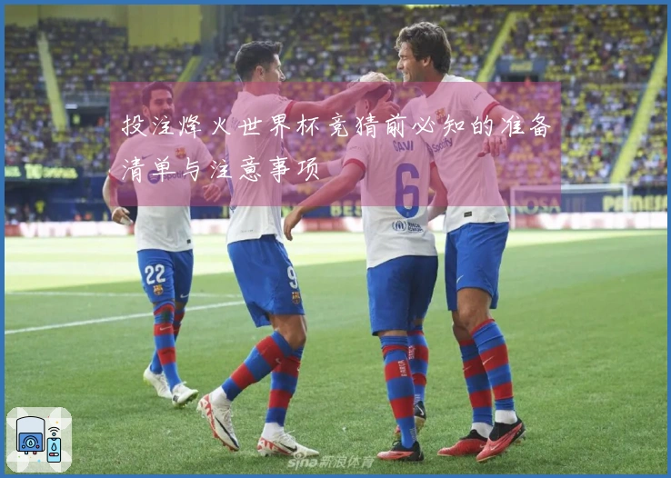 投注烽火世界杯竞猜前必知的准备清单与注意事项