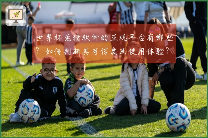 世界杯竞猜软件的正规平台有哪些？如何判断其可信度及使用体验？
