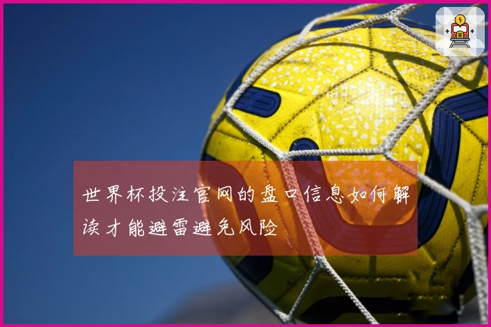 世界杯投注官网的盘口信息如何解读才能避雷避免风险