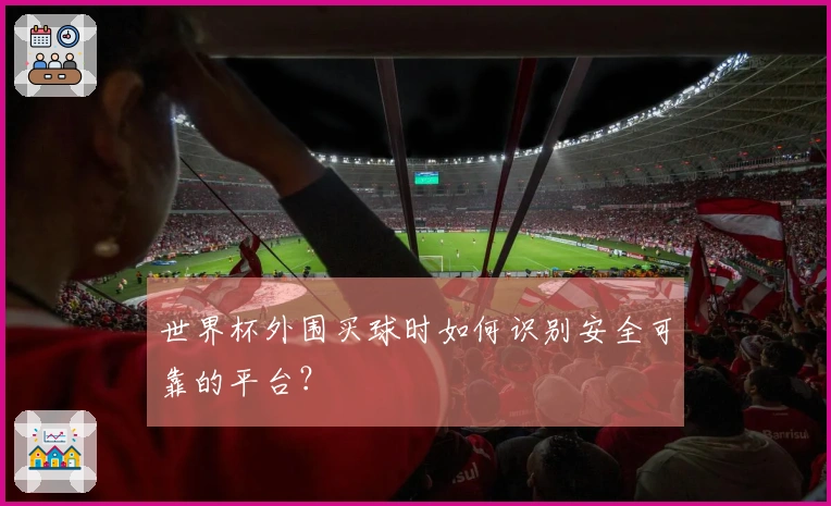 世界杯外围买球时如何识别安全可靠的平台？