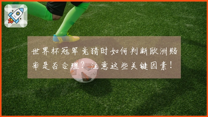 世界杯冠军竞猜时如何判断欧洲赔率是否合理？注意这些关键因素！