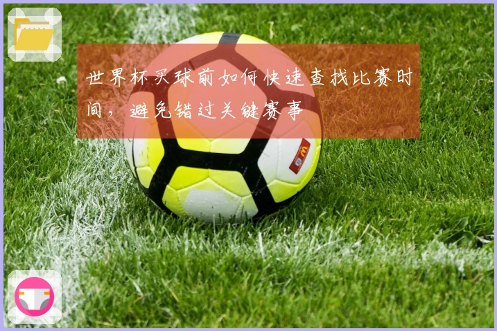 世界杯买球前如何快速查找比赛时间，避免错过关键赛事