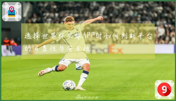 选择世界杯买球APP时如何判断平台的可靠性与安全性