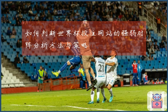 如何判断世界杯投注网站的强弱对阵分析方法与策略