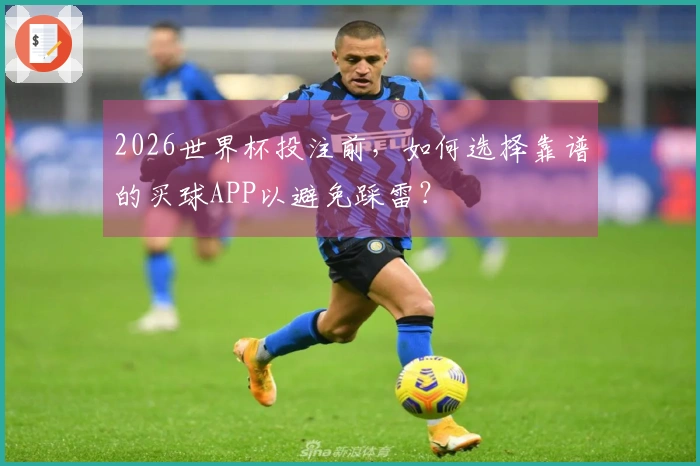 2026世界杯投注前，如何选择靠谱的买球APP以避免踩雷？