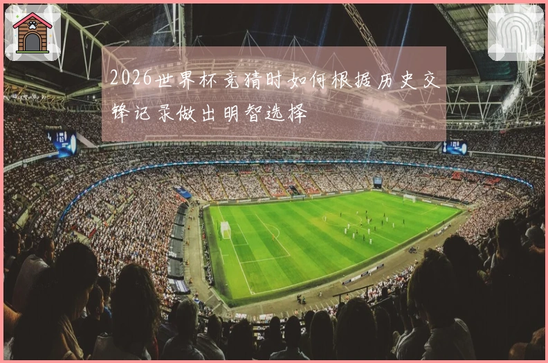2026世界杯竞猜时如何根据历史交锋记录做出明智选择