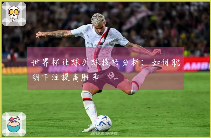 世界杯让球买球技巧分析：如何聪明下注提高胜率